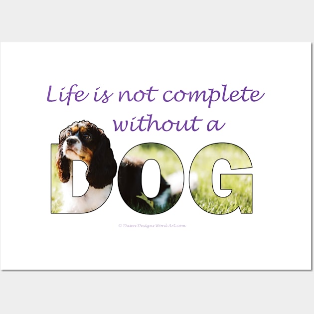 Life is not complete without a dog - King Charles spaniel oil painting wordart Wall Art by DawnDesignsWordArt